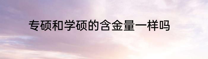 专硕和学硕的含金量一样吗