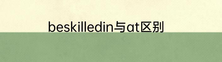 beskilledin与at区别