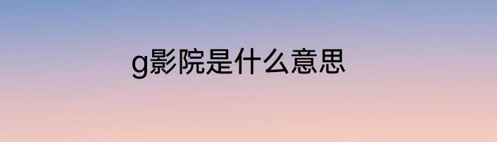 g影院是什么意思