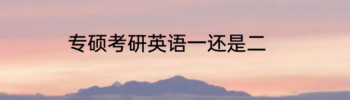 专硕考研英语一还是二