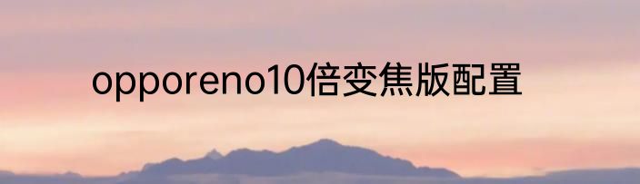 opporeno10倍变焦版配置