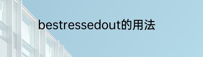 bestressedout的用法