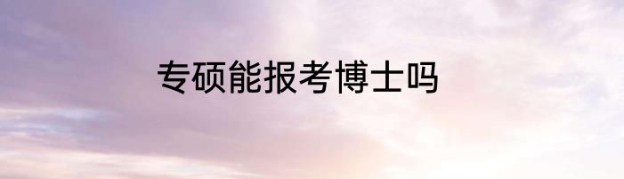专硕能报考博士吗