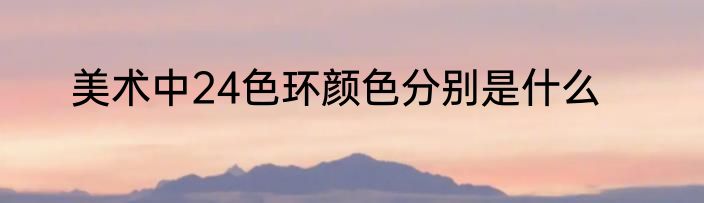 美术中24色环颜色分别是什么