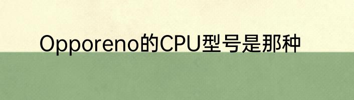 Opporeno的CPU型号是那种