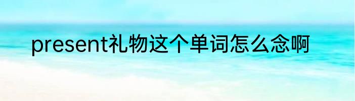 present礼物这个单词怎么念啊