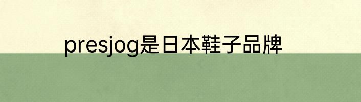 presjog是日本鞋子品牌