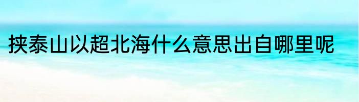 挟泰山以超北海什么意思出自哪里呢