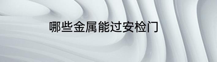 哪些金属能过安检门