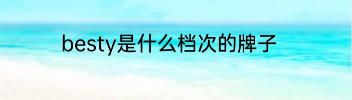 besty是什么档次的牌子