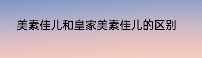 美素佳儿和皇家美素佳儿的区别