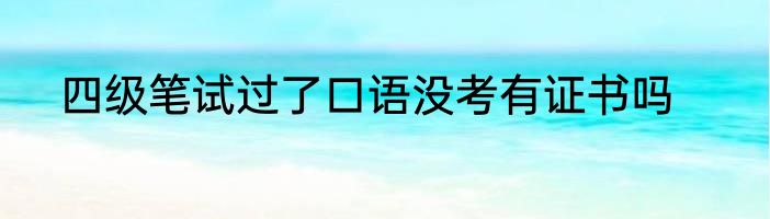 四级笔试过了口语没考有证书吗