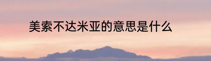 美索不达米亚的意思是什么