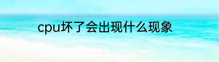cpu坏了会出现什么现象