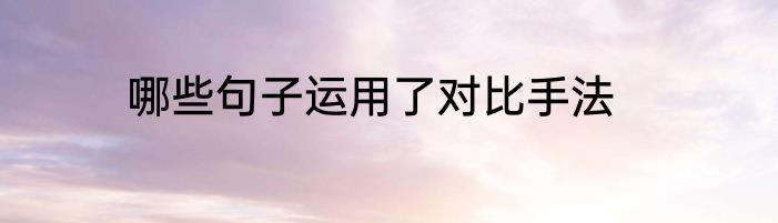 哪些句子运用了对比手法