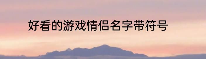 好看的游戏情侣名字带符号