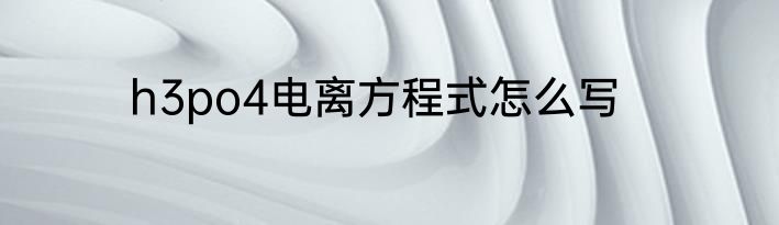 h3po4电离方程式怎么写