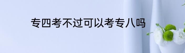 专四考不过可以考专八吗