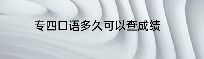 专四口语多久可以查成绩