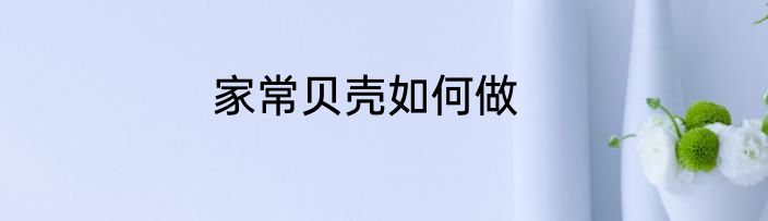 家常贝壳如何做