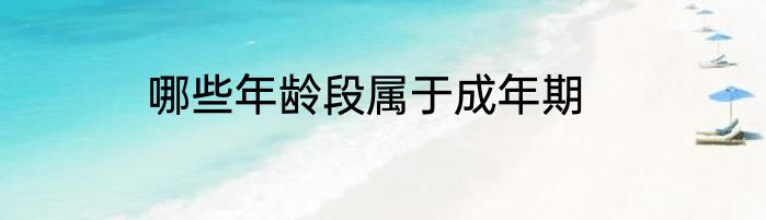 哪些年龄段属于成年期