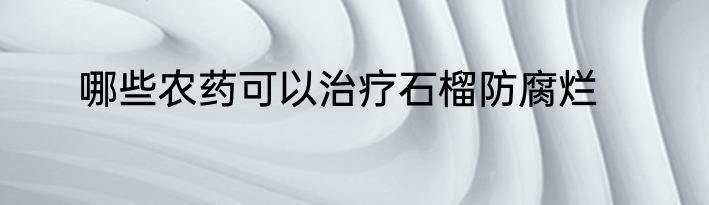 哪些农药可以治疗石榴防腐烂