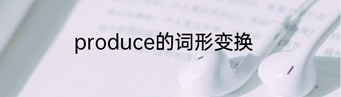 produce的词形变换