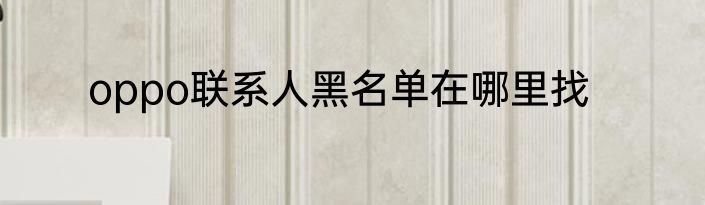 oppo联系人黑名单在哪里找