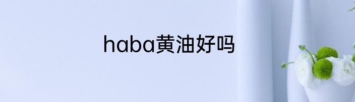 haba黄油好吗