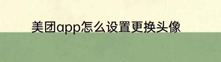 美团app怎么设置更换头像