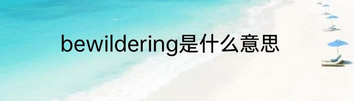 bewildering是什么意思