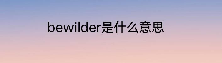 bewilder是什么意思