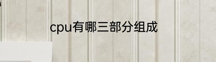 cpu有哪三部分组成