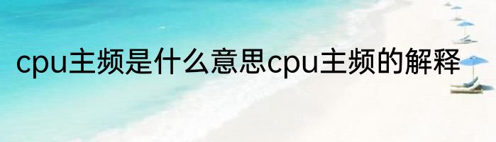 cpu主频是什么意思cpu主频的解释