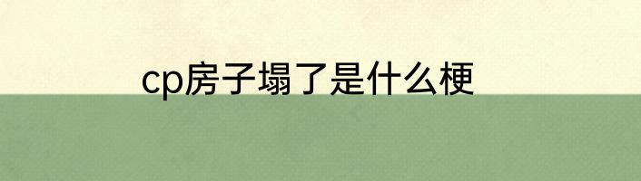 cp房子塌了是什么梗