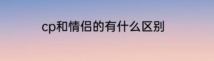cp和情侣的有什么区别