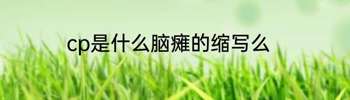 cp是什么脑瘫的缩写么