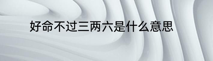 好命不过三两六是什么意思