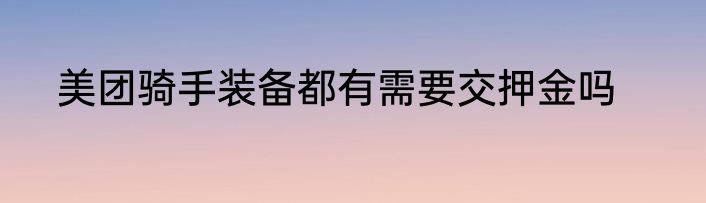 美团骑手装备都有需要交押金吗