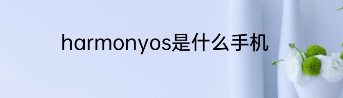 harmonyos是什么手机