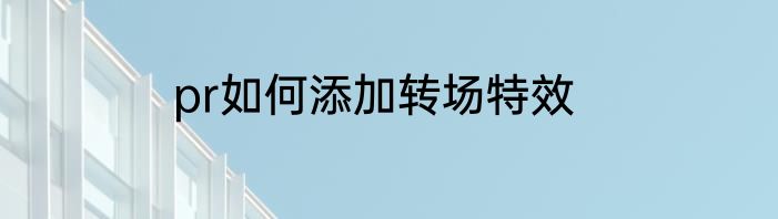 pr如何添加转场特效