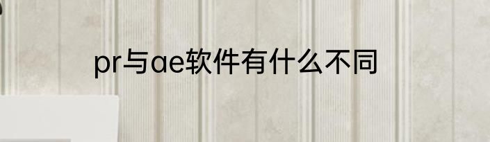 pr与ae软件有什么不同