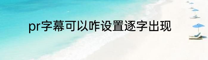 pr字幕可以咋设置逐字出现