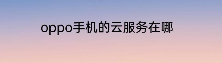 oppo手机的云服务在哪