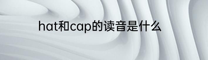 hat和cap的读音是什么