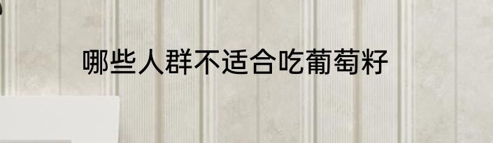 哪些人群不适合吃葡萄籽