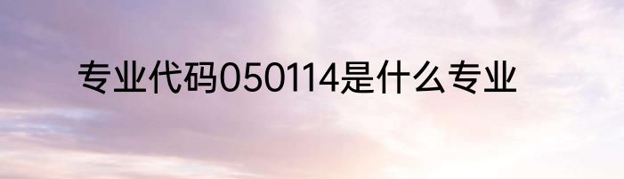专业代码050114是什么专业