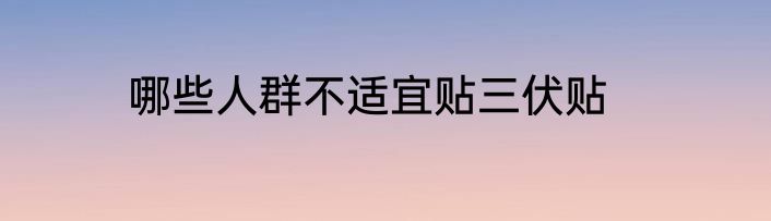 哪些人群不适宜贴三伏贴
