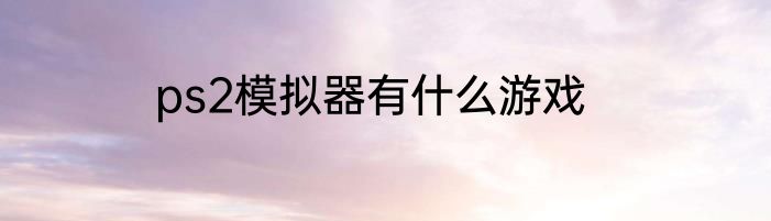 ps2模拟器有什么游戏