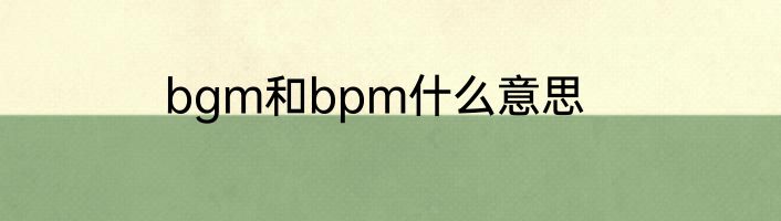 bgm和bpm什么意思